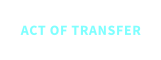 ACT OF TRANSFER
